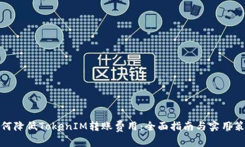 如何降低TokenIM转账费用：全面指南与实用策略