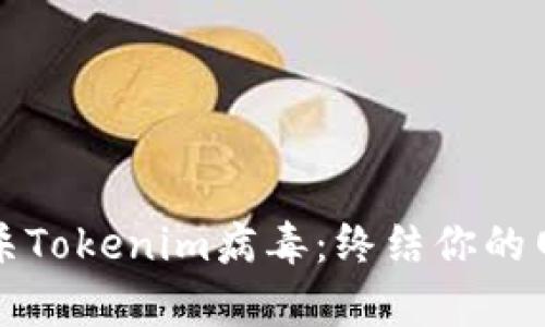 如何有效查杀Tokenim病毒：终结你的网络安全隐患
