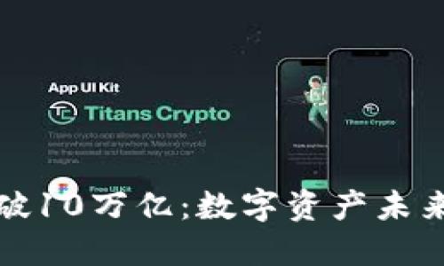 加密货币市值破10万亿：数字资产未来的机遇与挑战