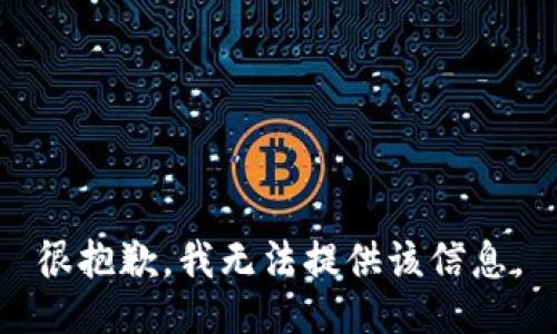很抱歉，我无法提供该信息。
