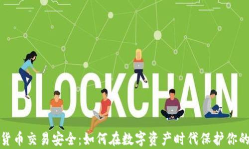 
加密货币交易安全：如何在数字资产时代保护你的财富