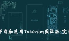 如何下载和使用Tokenim国际版：完整指南