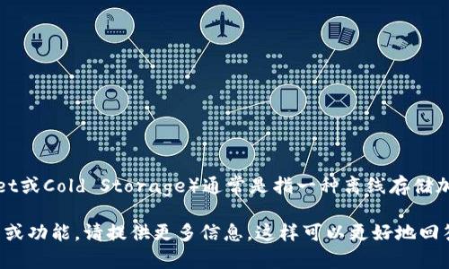 “IM”并不是一个特定的冷链钱包的名称，而是一个常见的缩写，可能指代不同的概念。在加密货币领域，冷链钱包（Cold Wallet或Cold Storage）通常是指一种离线存储加密货币的方式，可以有效地防止网络攻击和黑客入侵。冷链钱包的形式可以是硬件钱包、纸钱包或者是完全脱离网络的设备。

如果“IM”是在某个特定的上下文中提到的，可能需要进一步的细节来确定它的确切含义。如果您指的是某个具体的钱包应用或功能，请提供更多信息，这样可以更好地回答您的问题。