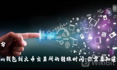 第一部分Tokenim钱包到火币交易所的转账时间：你