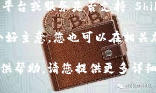 目前，Tokenim 并不是一个广为人知的项目或平台，因此具体信息可能会随时间而变动。如果您是想了解某个特定平台或服务是否支持 Shiba Inu (SHIB) 代币，最直接的方式是查看该平台的官方网站或社交媒体页面，通常会提供最新的支持币种列表。

此外，不同的平台可能在不同时间点上会新增或去除对某些加密货币的支持，因此保持关注该平台的公告也是一个好主意。您也可以在相关加密货币社区（如 Reddit 或 Twitter）中寻求更加实时的信息。

如果您需要关于 Shiba Inu 代币的具体信息，比如它的交易、用途，或者它在某个特定平台上的表现，我很乐意提供帮助。请您提供更多详细信息。