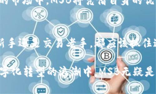 MSB加密货币：打造安全、便捷的数字财富管理新方式
MSB, 加密货币, 数字资产, 安全交易/guanjianci

引言：数字时代的财富管理
在如今这个数字化迅猛发展的时代，加密货币如雨后春笋般涌现，让传统的财富管理观念发生了颠覆性变化。MSB加密货币作为新兴的数字货币之一，其独特的特点和优势让越来越多的投资者瞩目。如果说“机会总是留给有准备的人”，那么UGD、NFT和MSB无疑是现在数字经济下最值得把握的机会。

什么是MSB加密货币？
MSB，即“Multi-Security Blockchain”，是一种基于区块链技术的加密货币，旨在通过高度安全的数字签名和加密算法保护用户的资产。与传统的货币相比，MSB更加便捷和高效，具备实时结算、低交易成本等优势。

MSB的创新特性
MSB加密货币不仅仅是数字货币的简单实现，它所采用的技术和机制使其具备了一系列创新特性：
ul
  listrong高安全性：/strong通过多重加密技术，确保交易的安全性，用户数据不易被盗取，保护个人隐私。/li
  listrong快速结算：/strong传统的银行转账往往需要数小时甚至数天，而MSB可以实现秒级到账，提升用户体验。/li
  listrong低交易费用：/strong通过去中心化的网络结构，降低了交易成本，这对于小额转账尤其重要。/li
  listrong跨境可用性：/strongMSB可以在全球范围内交易，不受地域限制，支持全球用户的交易需求。/li
/ul

数字财富的管理新方式
“一日之计在于晨”，及时管理和规划自己的数字资产尤为重要。使用MSB加密货币，投资者可以轻松便捷地进行财富管理，不论是资产的增值还是风险的规避，都能通过科学合理的信息判断，更好地应对市场波动。

MSB在投资中的应用
随着越来越多的人加入区块链投资的浪潮，MSB的应用场景也不断扩大。从个人投资到机构理财，MSB的灵活性和安全性使它成为投资组合中的重要组成部分。可以说，MSB提供了一种全新的投资模式，尤其适合年轻投资者和风险偏好者。

MSB的未来展望
未来，随着区块链技术的不断发展，MSB加密货币市场也将迎来更多的机遇和挑战。“有人的地方就有江湖”，我们相信在这片充满竞争的市场中，MSB将凭借自身的优势，继续引领行业的发展潮流。

结语：拥抱MSB，享受数字财富管理的乐趣
对于投资者而言，选择MSB加密货币不仅是对传统财富管理方式的一种挑战，更是对未来数字经济的积极探索。无论你是数字资产的新手还是交易老手，都应该抓住这个时代的机遇。就像那句老话：“千里之行，始于足下”，善于把握每一步，就能在未来的数字财富世界中步步高升。

通过对MSB加密货币的了解，我们可以更好地理解数字经济的发展趋势，选择适合自己的投资方式，掌握财富增值的主动权。在这场数字化转型的浪潮中，MSB无疑是值得每位投资者关注的重要一环。“吃得开”的投资者，必然是那些敏感地捕捉市场动向、灵活应对变化的人。