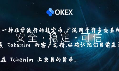 截至我最后的知识更新（2023年10月），Tokenim 是一个相对较新的加密货币交易平台，而 USDT（泰达币）是一种非常流行的稳定币，广泛用于许多交易所进行交易。不过，Tokenim 是否支持 USDT 以及其相关的功能和服务，通常取决于该平台的最新政策和更新。

为了获得最准确的信息，建议您访问 Tokenim 的官方网站或者查看其官方社交媒体渠道。此外，您也可以联系 Tokenim 的客户支持，以确认他们目前是否支持 USDT。

如果 Tokenim 不支持 USDT，您可能还需要了解该平台支持哪些其他币种，以及如何将您的资金转换为可以在 Tokenim 上交易的货币。
