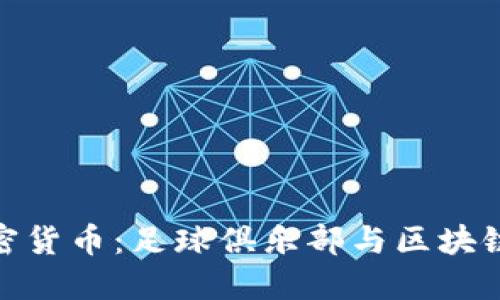 探索巴萨加密货币：足球俱乐部与区块链的完美结合