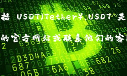 Tokenim 是一个加密货币交易平台，它支持多种数字货币的交易，包括 USDT（Tether）。USDT 是一种稳定币，与美元挂钩，广泛用于加密货币市场的交易和价值储存。

如果你想知道 Tokenim 是否仍在支持 USDT，建议你直接访问他们的官方网站或联系他们的客服，以获取最新的信息和支持的货币列表。

如果你有其他关于 Tokenim 或加密货币的问题，欢迎继续询问！