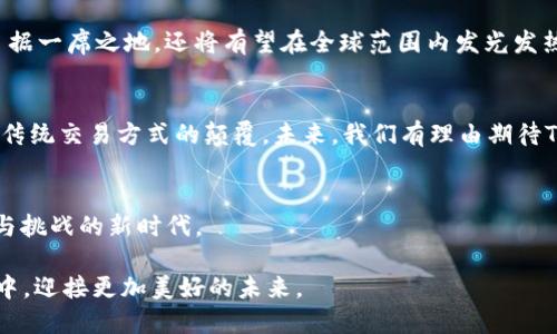  华夏新时代：TokenIM在中国市场的崛起与未来 /华夏新时代：TokenIM在中国市场的崛起与未来

TokenIM, 区块链, 数字货币, 中国市场/guanjianci

一、引言：数字经济的新浪潮
在这个信息化迅速发展的时代，数字经济已经成为全球经济新的增长点。尤其是以区块链技术为基础的数字货币和平台，正在以不可逆转的趋势重塑着各行各业。作为一款在区块链领域颇具影响力的工具，TokenIM应运而生，成为现代交易和资产管理的必备利器。在中国，TokenIM的推广和发展更是为我们打开了一扇深入了解数字金融世界的大门。

二、TokenIM是什么？
TokenIM是一款基于区块链技术的即时通讯应用，它不仅提供安全便捷的信息传递功能，还集成了数字资产管理、交易和社交功能。随着区块链技术的不断进步，TokenIM已不仅仅是一款聊天工具，更是一个集成了支付、交易、社交于一体的多功能平台。正如一句老话所说：“不怕慢，就怕站”，在这个技术快速更迭的时代，TokenIM正当其时。

三、TokenIM在中国市场的现状
中国市场一向被视为数字货币和区块链技术发展的热土。根据相关报告显示，中国的区块链市场正在以每年超过45%的速度增长，政策支持和行业投资也为TokenIM的落地奠定了基础。TokenIM在中国虽然面临着诸多挑战，但同时也拥有着优厚的土壤和广阔的前景。

四、TokenIM的优势
TokenIM相较于其他区块链应用程序，具有几个显著的优势：
ul
  li安全性：采用多重加密技术，确保用户的交易信息和个人隐私不受侵犯。/li
  li便捷性：用户无论在何时何地，只需通过手机便可以完成交易和沟通，简直是“随叫随到”的效率体验。/li
  li社区化：TokenIM鼓励用户之间的知识共享和信息交流，构建一个活跃的数字货币社区。/li
/ul

五、数字经济对社会的影响
数字经济带来的不仅是经济结构的变化，同时还影响着我们的生活方式和思维方式。在这个时代，人们越来越倾向于通过数字化手段获取信息和服务，TokenIM的出现恰如其分地迎合了这一趋势。正如“百闻不如一见”，通过TokenIM交易的人们，可以更直观地体验到数字经济带来的便捷和高效。

六、TokenIM的未来
展望未来，TokenIM将在技术创新、用户体验和市场策略上不断深入推进。我们有理由相信，随着区块链技术的不断成熟，TokenIM不仅能够在中国市场占据一席之地，还将有望在全球范围内发光发热。就像中国人常说的，“三百六十行，行行出状元”，在这个巨大的市场中，TokenIM绝对有潜力成为“一枝独秀”。

七、总结
随着区块链技术的普及和数字经济的蓬勃发展，TokenIM将为用户带来更为丰富的数字生活体验。它的崛起，不仅代表了一种新的金融科技趋势，更是对传统交易方式的颠覆。未来，我们有理由期待TokenIM在全球舞台上的精彩表现。

八、结语：迎接未来
在数字经济的浪潮之中，TokenIM必将成为推动我们向前发展的重要力量。正如古人所言：“良机不可失，失不再来。”我们要紧抓机遇，拥抱这个充满变革与挑战的新时代。 

如此这般，TokenIM在中国市场的崛起，与其说是技术的成功，不如说是时代的召唤。正是这份呼唤，让我们每一个人都无不期待，期待在这一场数字革命中，迎接更加美好的未来。