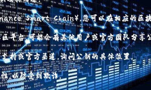 要找到Tokenim的公钥，您可以按照以下步骤进行：

1. **官方网站**：访问Tokenim的官方网站。在官方网站上，通常会有相关的文档或资源，其中会包括公钥的信息。

2. **开发者文档**：查看Tokenim的开发者文档或API文档，通常会列出公钥及其用途。

3. **区块链浏览器**：如果Tokenim是基于某个区块链（如Ethereum或Binance Smart Chain），您可以在相应的区块链浏览器中搜索Tokenim的合约地址。公钥可能在合约的相关信息中可见。

4. **社交媒体或社区论坛**：查看Tokenim的社交媒体账户、官方论坛或社区平台，可能会有其他用户或官方团队分享公钥信息。

5. **交流与支持**：如果找不到所需信息，您可以直接联系Tokenim的客户支持或官方渠道，询问公钥的具体位置。

请注意，在处理公钥和加密货币相关的信息时，一定要确保信息来源的可靠性，以防受到欺诈。