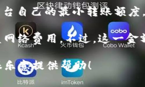 在使用Tokenim钱包进行ETH转账时，实际上并没有一个固定的最小转账金额。转账的最小金额通常受到以下几个因素的影响：

1. **网络费用**：每次以太坊网络的交易都需要支付一定的“Gas费”。如果转账金额过小，可能无法覆盖这部分费用，因此在转账时建议至少转入足够的ETH来支付Gas费。

2. **钱包的要求**：不同的钱包可能会有不同的政策，某些钱包可能会设定一个最低转账金额，但这通常是为了提高交易效率和降低小额交易所带来的网络负担。

3. **平台限制**：如果你是在某个交易所或平台内进行转账，可能会有该平台自己的最小转账额度。

通常来说，建议至少转入0.01 ETH或更高金额，以确保交易能够成功并覆盖网络费用。不过，这一金额并不是固定的，具体情况可以根据实时的Gas费和你的实际需求进行调整。

如果有进一步的具体问题或需要了解更多关于Tokenim钱包的使用，我将很乐意提供帮助！