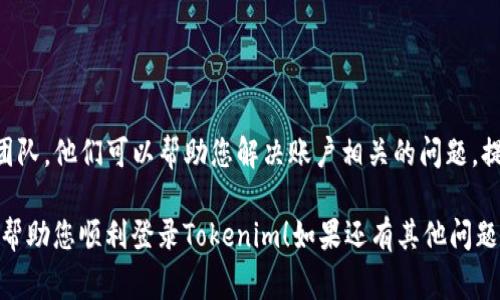 若您无法登录 Tokenim，可能是由于以下几个常见原因造成的。请尝试以下步骤，以解决登录问题。

### 检查用户名和密码

1. 检查您的用户名和密码
首先，确保您输入的用户名和密码是正确的。请注意，密码是区分大小写的，因此请确认是否有大写字母或特殊字符输入错误。

### 清除浏览器缓存

2. 清除浏览器缓存及Cookies
浏览器缓存有时可能导致登录问题。尝试清除浏览器的缓存和Cookies，然后重新尝试登录。步骤一般为：进入浏览器设置，找到“隐私与安全”选项，选择“清除浏览数据”，然后选择相应的选项进行清除。

### 更换浏览器

3. 更换浏览器或设备
如果您使用的浏览器治疗这种问题频繁，尝试更换一个浏览器（如Chrome, Firefox, Safari等）或使用不同的设备（如手机、平板等）进行登录。

### 检查网络连接

4. 检查网络连接
确认您的网络连接是否正常，有时不稳定的网络也可能导致无法登录。尝试重启路由器或切换到其他网络。

### 重置密码

5. 重置密码
如果您忘记了密码，可以使用Tokenim提供的“忘记密码”功能，通过您的注册邮箱或手机号码重置密码。按照系统提示完成身份验证，并设置一个新密码。

### 联系客服支持

6. 联系客服支持
如果尝试了上述所有方法后仍然无法登录，建议您联系Tokenim的客户支持团队。他们可以帮助您解决账户相关的问题，提供更多的帮助。

总之，遇到登录障碍时，首先保持耐心，逐步排查可能的原因。希望这些建议能帮助您顺利登录Tokenim！如果还有其他问题或具体错误提示，您可以详细说明，以便获得更有针对性的帮助。