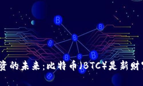 加密货币投资的未来：比特币（BTC）是新财富的钥匙吗？