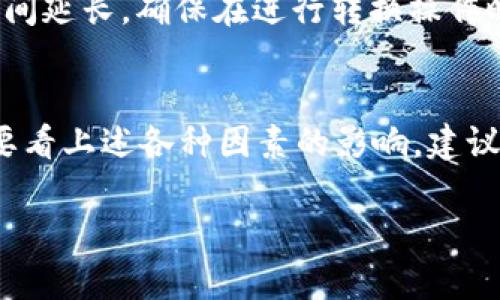 在谈论将Tokenim（假设这是一个代币）转换为以太坊（ETH）的时间时，涉及多个因素。下面是一些可能影响转换时间的因素：

1. 交易所选择
不同的加密货币交易所处理转换的速度可能不同。一些大型交易所（如币安、Coinbase等）能够更快地处理交易，而一些小型或新兴交易所的缓慢可能会导致延迟。

2. 网络拥堵
以太坊网络的拥堵程度也会影响交易的速度。在网络繁忙时期，交易可能需要更长的时间才能获得确认。如果你的交易费用设置得较低，交易可能会在网络拥堵时被延迟处理。

3. 交易费用
通常情况下，支付的交易费用越高，交易被确认的速度就越快。为了更快地完成Tokenim转ETH的操作，你可以选择支付更高的费用，以推动交易在网络上更快地得到确认。

4. 智能合约执行时间
如果Tokenim是一个基于以太坊的ERC-20代币，转换过程可能涉及智能合约的执行。智能合约的复杂性和当前的网络状况都会影响处理速度。

5. 个人操作的效率
用户自身的操作也会影响整个过程。如果你在操作过程中遇到问题，可能会导致整体时间延长。确保在进行转换操作时仔细核对所有信息，以便顺利进行。

总结
总的来说，将Tokenim转换为ETH的时间可能在几分钟到几小时之间，但具体时间还是要看上述各种因素的影响。建议在交易前了解当前网络状况，并选择合适的交易所和费用，以确保交易能够尽快完成。 

若有其他具体问题或需要详细信息，请告诉我！