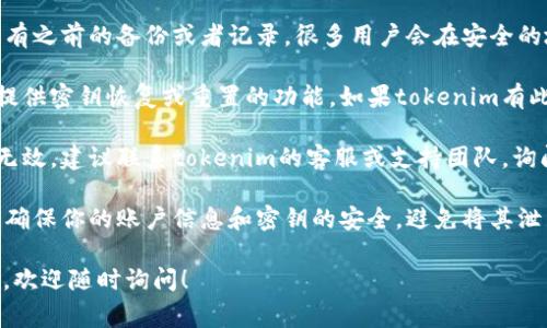 如果你忘记了tokenim的密钥，通常可以按照以下步骤尝试恢复或重置：

1. **查找备份**：首先，检查是否有之前的备份或者记录。很多用户会在安全的地方保存密码或密钥。

2. **使用恢复功能**：许多平台提供密钥恢复或重置的功能。如果tokenim有此选项，按照指引进行操作。

3. **联系客服**：如果以上方法无效，建议联系tokenim的客服或支持团队，询问他们是否可以帮助你恢复密钥。

4. **注意安全**：在任何情况下，确保你的账户信息和密钥的安全，避免将其泄露给不安全的渠道。

如果在此过程中有其他具体问题，欢迎随时询问！