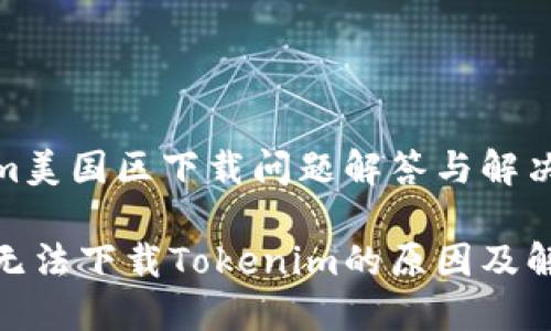 Tokenim美国区下载问题解答与解决方案

美国区无法下载Tokenim的原因及解决策略
