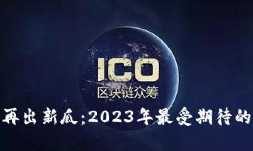 加密货币再出新瓜：2023年最受期待的投资机会