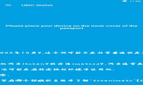 在讨论“tokenimeth”这个词或概念之前，我们需要澄清一些信息。根据我的知识截止日期（2023年10月），这个词可能不是非常普遍或是特定领域中的术语。如果“tokenimeth”是一个新的术语或概念，那么可能需要更多的上下文。

如果“tokenimeth”与你想了解的内容相关，可以考虑以下几种可能性：

1. **区块链和加密货币**：如果这是与区块链或加密货币相关的术语，可能指的是某种类型的代币（token）或方法（method）。代币通常是基于区块链的数字资产，代表某种形式的价值或用例。

2. **编程或软件开发**：如果它与编程有关，可能表示某种方法、函数或协议。在这种情况下，它可能是在特定编程环境中使用的。

3. **新兴技术**：如果这是一个新兴的技术词汇，它可能是最近在某些技术社区中讨论的内容。

为了能更准确和全面地回答您的问题，您可以提供一些额外的上下文或背景信息。例如，您希望在哪个领域或主题中了解“tokenimeth”？这样我能更好地帮助您理解和探讨这个概念。