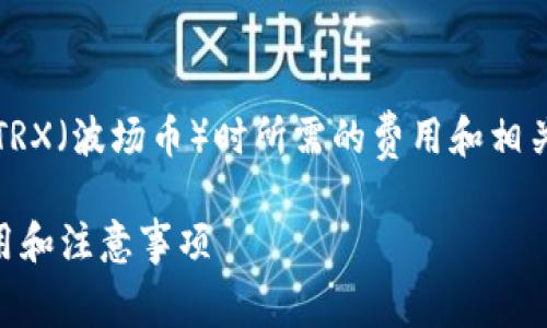 若您是想了解在Tokenim钱包中转账TRX（波场币）时所需的费用和相关信息，以下是对相关内容的详细介绍：

### Tokenim钱包中转账TRX的费用和注意事项