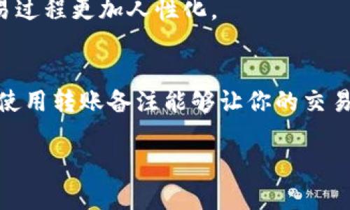 在区块链和数字货币交易中，转账备注（或称为“标签”、“说明”）是用户在进行转账时填写的一段附加信息。对于使用 tokenim 等平台进行交易的用户来说，转账备注有一定的功能和重要性。以下是转账备注的一些主要用途：

1. 识别交易来源
转账备注使得收款方能够识别这笔交易的来源。例如，在进行多个交易时，用户可以通过备注变量来区分每笔款项的用途和来源，避免在记录和管理资金时造成混乱。这在个人和商户的财务管理中尤为重要。

2. 增强交易的透明度
通过填写转账备注，用户能够在交易中添加更多上下文信息，从而提升交易的透明度。这不仅对自己有用，也会让接收方更容易理解交易的目的。例如，备注中可以具体说明资金是用于购买某个商品还是支付某项服务。

3. 促进回款和对账
在商业交易中，使用转账备注可以有效地促进回款和对账。例如，商家在给客户发货后，可以要求客户在付款时填写特定的备注，以便商家能够快速、准确地识别到这笔款项与订单的关联，简化了后续账务的处理流程。

4. 减少交易错误
当交易方在进行较大金额的资金转账时，备注可以用来提醒交易的目的，减少误转或错误操作的可能性。例如，如果使用了专门的账户进行特定项目的资金收取，备注可以防止资金流向错误的账户。

5. 增加用户交互体验
在一些去中心化金融（DeFi）或社交交易平台上，交易备注可以用作用户之间互动的一种方式，分享相关信息、建议或意见，使交易过程更加人性化。

总结
总的来说，tokenim 的转账备注功能不仅可以帮助用户识别和管理交易，还增强了交易的透明度和安全性。在实际操作中，合理使用转账备注能够让你的交易更加顺畅，减少潜在的误会和错误。而在这个日新月异的数字货币时代，了解并善用这些小功能，将使你的交易体验更上一层楼。

希望以上信息对您有所帮助！如果您有其他问题，欢迎继续提问。