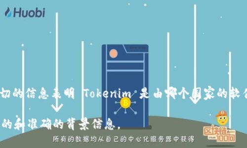 Tokenim 是一个加密货币相关的平台，主要涉及数字资产的交易和管理。不过，目前没有确切的信息表明 Tokenim 是由哪个国家的软件开发团队创建的。像这样的数字货币项目通常是全球化的，团队可能来自不同国家和地区。

如果你需要确切的信息，建议查看 Tokenim 的官方网站或官方社交媒体渠道，以获取最新的和准确的背景信息。