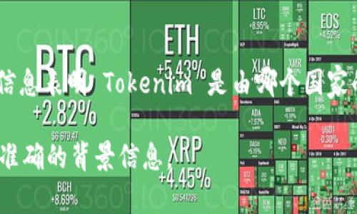 Tokenim 是一个加密货币相关的平台，主要涉及数字资产的交易和管理。不过，目前没有确切的信息表明 Tokenim 是由哪个国家的软件开发团队创建的。像这样的数字货币项目通常是全球化的，团队可能来自不同国家和地区。

如果你需要确切的信息，建议查看 Tokenim 的官方网站或官方社交媒体渠道，以获取最新的和准确的背景信息。
