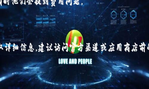 关于“Tokenim”的下载和使用费用问题，我没有具体的最新数据，但我可以提供一些一般性的建议和常见的情况。

### 一、Tokenim是什么？

首先，Tokenim是一款可能与区块链技术相关的应用，通常用于加密货币的获取、交易或管理等方面。关于此类应用的费用结构，可能会因平台、功能以及地区而异。

### 二、下载费用

1. **免费下载**：许多区块链和加密货币相关的软件都是免费下载的，用户只需到应用商店或官方网站进行下载即可。

2. **内购或高级功能**：虽然基础版可能是免费的，但某些高级功能、服务或者虚拟物品可能需要收费。

3. **订阅模式**：一些应用可能会采用订阅模式，用户需定期支付一定费用以使用特定功能。

### 三、如何判断是否收费

1. **官方网站**：最直接的方法是访问Tokenim的官方网站，查看其定价结构。

2. **应用商店资料**：在下载前，查看应用商店中该应用的详情页，通常会说明是否免费、是否有内购等信息。

3. **用户评论**：通过用户的评论和评分了解其他用户的使用体验，有时他们会提到费用问题。

### 四、总结

Tokenim的下载是否收费具体取决于应用自身的政策。如果你希望获取详细信息，建议访问官方渠道或应用商店前的相关页面。确保在下载前充分了解费用结构，以免产生不必要的支出。

如果你有Tokenim的具体使用问题或其他方面的疑问，随时欢迎提问！