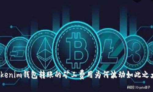 Tokenim钱包转账的矿工费用为何波动如此之大？