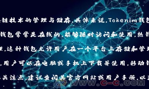 Tokenim钱包是一种数字资产钱包，专注于加密货币和区块链技术的管理与储存。具体来说，Tokenim钱包通常属于以下几种类型：

1. **热钱包**：Tokenim钱包可能属于热钱包的一种，这种钱包常常是在线的，能够随时访问和使用。热钱包适用于频繁交易的用户，因为它们提供了更便捷的访问。

2. **多币种钱包**：Tokenim钱包支持多种加密货币的管理。这种钱包允许用户在一个平台上存储和管理多种数字资产，方便用户进行交易和资产管理。

3. **软件钱包/移动钱包**：Tokenim可能是一款软件钱包，用户可以在电脑或手机上下载并使用。移动钱包为用户提供随时随地的访问并便于日常交易。

如果你对Tokenim钱包的具体功能、特点及其安全性有具体关注点，建议查阅其官方网站或用户手册，以获取更详细的信息。