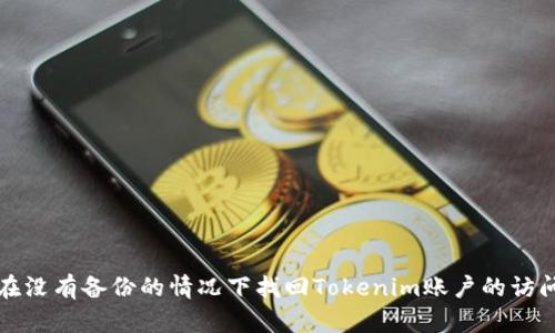 如何在没有备份的情况下找回Tokenim账户的访问权限