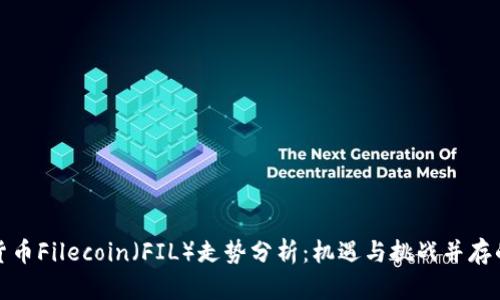 加密货币Filecoin（FIL）走势分析：机遇与挑战并存的未来