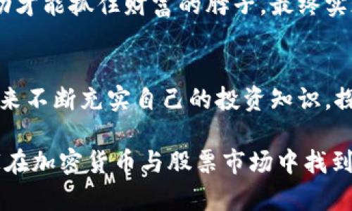   深入了解加密货币与股票市场行情的未来趋势 / 

 guanjianci 加密货币,股票市场,市场行情,投资趋势 /guanjianci 

引言：财富的游戏
在当今这个数字经济蓬勃发展的时代，投资者们都在寻找潜在的财富增长机会。其中，加密货币和股票市场成为了最受关注的领域。正如古语所说：“一日之计在于晨”，今天，了解这两个市场的动态与趋势，将为您的投资之旅奠定基础。

加密货币的崛起
自比特币于2009年问世以来，加密货币市场经历了迅猛的增长与波动。在2021年，随着Ethereum、Ripple等多种代币的崛起，以及越来越多人开始接受和投资加密货币，这一市场仿佛成了财富的“淘金热”。然而，加密货币与传统股票市场截然不同，价格波动大、风险高，因此投资者需时刻保持警惕。

股票市场的坚实基础
相比之下，股票市场历史悠久，有着更加成熟的规则与监管机制。企业的表现、经济数据、政策影响等，都会对股票价格产生直接的影响。正如当地的俗语所说：“靠山吃山，靠水吃水”，懂得市场动态的投资者可在风险中找到机会。

市场行情分析
时刻关注市场行情，是投资成功的关键。无论是加密货币还是股票市场，行情的波动都会影响投资者的决策。目前，许多投资者借助各类工具和平台分析市场趋势。利用技术分析、基本面分析等方法，可以帮助您捕捉到最佳的投资机会。

加密货币与股票市场的联动
随着越来越多的机构投资者进入加密货币市场，两者之间的关联也变得越来越紧密。在一些市场行情暴跌时，加密货币市场的波动往往会影响股票市场的表现。反之亦然。因此，投资者在进行资产配置时，不妨考虑同时把握这两个市场的机会。

风险管理与投资策略
对于任何投资者而言，风险管理是不可忽视的重要环节。无论您选择投资加密货币还是股票，都应设置合理的止损与止盈点。中国有句俗话：“不怕一万，就怕万一”，要时刻为不可预知的风险做好准备。可以采用分散投资、定投等策略有效降低风险。

未来展望：科技与趋势交织
随着区块链技术的发展，加密货币的应用场景也日益丰富；与此同时，股票市场也在向数字化转型。例如，NFT、DeFi等新兴概念正在改变传统投资的生态。站在这个历史的十字路口，投资者需要敏锐洞察市场变化，及时调整策略。

文化影响与市场动态
在中国，投资已经成为一种文化现象。无论是股市还是币圈，大家常常可以听到“牛市”、“熊市”等流行用语。与此同时，传统文化对投资者心态的影响也不容小觑。投资者须学会以“静心观局”的态度，做到不急躁、稳扎稳打。

结语：开拓视野，拥抱变化
当节奏变得越来越快，当机会悄然来临，拥抱变化、开拓视野将成为每一个投资者应有的心态。无论是加密货币还是股票市场，掌握市场脉动才能抓住财富的脖子，最终实现个人的投资目标。正如老话所说：“机不可失，失不再来”，希望大家都能在投资的道路上，把握住属于自己的机会，创造出耀眼的财富传奇。

行动起来，获取更多知识
无论你是资深投资者还是新手，扩大知识面是永恒的重要。因此，投资者朋友们不妨加入一些在线课程、交流社区，或者请教一些行业专家，来不断充实自己的投资知识。探索加密货币和股票市场的未来，将让我们迎接更加光明的投资道路。

在这个瞬息万变的市场里，唯有不断学习与调整，才能在风云变幻中立于不败之地。希望这篇文章能为广大投资者提供一点启发，帮助大家在加密货币与股票市场中找到属于自己的财富之路。