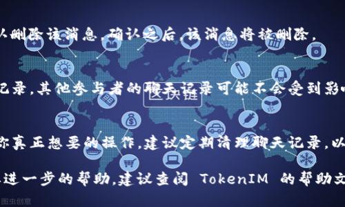 在 TokenIM 中删除消息的过程可以通过以下步骤进行。一些用户可能在使用过程中遇到需要删除消息的情况，如清理聊天记录或出于隐私考虑。下面我们将详细介绍如何在 TokenIM 中进行消息删除。

步骤一：打开 TokenIM 应用
首先，确保你已安装并打开 TokenIM 应用。登录你的账户，进入主界面。在这里，你可以看到所有的聊天记录和联系人列表。

步骤二：选择聊天记录
在主界面中，找到你想要删除消息的聊天窗口。点击进入该聊天记录，你会看到之前的消息内容。

步骤三：长按要删除的消息
在聊天记录中，找到你想删除的具体消息。长按该消息，通常会弹出一个菜单，提供多种选项，例如“转发”、“复制”、“删除”等。

步骤四：选择删除
在弹出的菜单中，选择“删除”选项。这时可能会弹出一个确认框，询问你是否确认删除该消息。确认之后，该消息将被删除。

步骤五：确认删除
如果你确认删除，消息将从聊天记录中移除。请注意，这通常只是针对你的聊天记录，其他参与者的聊天记录可能不会受到影响。

注意事项
在删除消息之前，请务必仔细考虑。删除的消息通常不可恢复，因此要确保这是你真正想要的操作。建议定期清理聊天记录，以保持信息的整洁。

通过以上步骤，即可在 TokenIM 中轻松删除消息。如果你还有其他问题或需要进一步的帮助，建议查阅 TokenIM 的帮助文档或联系他们的客服支持。