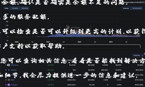 看起来您可能在使用某种服务时遇到了“余额不足”的提示，这通常意味着您的账户中没有足够的资金或配额来执行所请求的操作。以下是一些您可以采取的步骤：

1. **检查账户余额**：登录到您使用的服务，查看您的账户余额，确认是否确实是余额不足的问题。

2. **充值**：如果确认余额不足，您可能需要充值或购买更多的服务配额。

3. **查看订阅计划**：有些服务可能有不同的订阅计划，您可以检查是否可以升级到更高的计划，以获得更多的使用权限。

4. **联系客服**：如果您认为此提示是错误的，可以联系客户支持以获取帮助。

5. **查阅FAQ或帮助文档**：很多服务提供常见问题解答，您可以查询相关信息，看看是否能找到解决方案。

如果您需要具体的帮助，请告诉我您所使用的服务的名称和细节，我会尽力提供进一步的信息和建议。