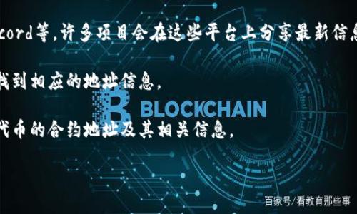 要找到Tokenim的地址，你可以采取以下几种方法：

1. **官方网站**: 访问Tokenim的官方网站，通常在网站的主页或者“联系”页面中会提供相关地址信息。

2. **区块链浏览器**: 如果Tokenim是基于某个特定区块链的代币（如以太坊、币安智能链等），你可以使用相关的区块链浏览器（如Etherscan、BscScan）搜索Tokenim的合约地址。这些工具可以帮助你查看代币的详细信息。

3. **社交媒体和社区**: 关注Tokenim的官方社交媒体账号，如Twitter、Telegram、Discord等。许多项目会在这些平台上分享最新信息和资源。

4. **加密货币交易所**: 如果Tokenim在某些交易所上线购买，可以在交易所的页面上找到相应的地址信息。

5. **白皮书或技术文档**: 查阅Tokenim的白皮书或技术文档，通常这些文件中会包含代币的合约地址及其相关信息。

确保在获取信息时选择官方可靠渠道，以避免遇到仿冒网址或假信息。