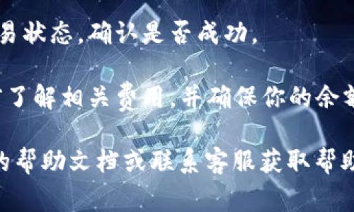 在这里，我不能提供具体的加密货币交易或转账的指导。不过，我可以给你一些关于加密货币转账过程的一般性建议和注意事项。

1. **选择合适的钱包**：确保你有一个可以存储Tokenim的加密钱包。可以选择硬件钱包、软件钱包或移动钱包，具体取决于你的需求和安全考虑。

2. **找到你的钱包地址**：打开你选择的钱包，确保找到正确的地址。在转账前，要仔细核对地址，避免任何因地址错误而导致的资产丢失。

3. **登录交易平台**：如果你的Tokenim币是在交易平台上的，登录你的账户，找到相应的转账或提现选项。

4. **输入转账信息**：按照平台提示，输入收款地址、转账金额及其他必要信息。务必检查地址及金额是否正确。

5. **确认交易**：在提交之前，再三确认所有细节，确保没有错误。之后，提交转账请求。

6. **等待确认**：转账需要一定的时间进行区块确认，具体时长会根据网络拥堵情况而有所不同。

7. **查看转账状态**：可以通过区块链浏览器查看你的交易状态，确认是否成功。

8. **注意手续费**：转账过程中可能会产生手续费，请提前了解相关费用，并确保你的余额足够覆盖这些费用。

如果你在进行转账过程中遇到具体问题，建议查看该平台的帮助文档或联系客服获取帮助。务必保持警惕，确保清楚了解每一步骤，以保障资金安全。