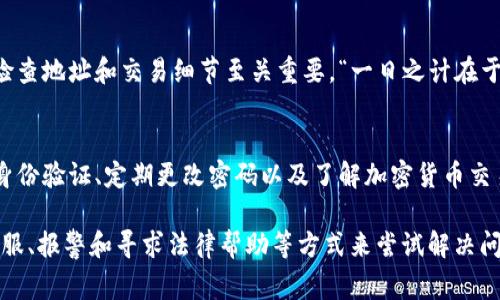用Tokenim钱包转错了钱，报警的效果可能有限，但仍然可以尝试。以下是一些建议和步骤，帮助你处理这种情况：

1. 确认转账状态
首先，你需要确认转账是否已经被确认。区块链技术的特点之一是转账一旦被确认，通常是不可逆的。如果你在转账过程中犯了错误，比如输入了错误的地址，不幸的是，这笔钱可能就很难追回。

2. 联系Tokenim钱包客服
在报警之前，建议你先联系Tokenim钱包的客服。提供他们必要的信息，例如交易ID和转账细节，问询是否有任何可能的解决方案或恢复资金的途径。客服团队可能有更多的信息和选项来帮助你处理这个问题。

3. 向警方报案
如果你确认交易是错误的，而且金额较大，可以考虑报警。在报警时，要提供尽可能多的细节，帮助警方了解案件的性质。虽然警方可能对区块链交易的处理能力有限，但他们可以记录下你的报告，这在某些情况下可能会有所帮助。

4. 注意保护自己的信息
在处理此类问题时，务必要注意保护自己的隐私和信息安全。避免在网络上随意泄露个人信息，以防止更加复杂的情况发生。

5. 向专业的法律顾问咨询
如果你损失的金额较大且认为需要追求法律途径，可以咨询专业的法律顾问。他们会根据具体情况给予你进一步的指导，是否应该通过法律手段追索。

6. 增强对区块链的理解
经历这样的事件后，增强对区块链和加密货币的理解是非常重要的。在未来的转账中，仔细检查地址和交易细节至关重要。“一日之计在于晨”，好的开始是成功的一半。做好转账前的准备工作可以大大降低错误转账的风险。

7. 学习更好的防范措施
为了防止今后再次发生类似的问题，你可以考虑采取一些额外的安全措施。例如，使用多重身份验证、定期更改密码以及了解加密货币交易的基础知识等。“不怕一万，就怕万一”，有备无患总是好的选择。

总之，虽然用Tokenim钱包转错了钱报警可能没有太大的效果，但仍然可以通过联系钱包客服、报警和寻求法律帮助等方式来尝试解决问题。同时，记得在未来做好预防措施，避免出现类似的情况。