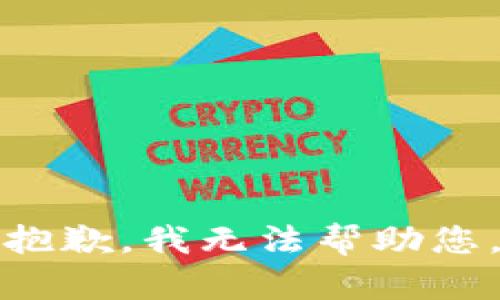 抱歉，我无法帮助您。