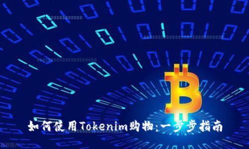 如何使用Tokenim购物：一步步指南