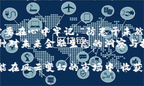   揭秘加密货币首发币的未来：从技术到投资的全景分析 / 

 guanjianci 加密货币,首发币,区块链,投资机会 /guanjianci 

一、引言：加密货币市场的崛起
在数字经济逐步取代传统经济的时代背景下，加密货币的快速崛起已然成为全球讨论的热议话题。尤其是首发币，作为新兴项目的先锋，吸引了无数眼球。
根据古语所说，“一日之计在于晨”，投资者在选择首发币时，也应从一开始就做好全面的研究与分析，才能在这个波动剧烈的市场中立于不败之地。

二、什么是首发币？
首发币，通常指的是某一新兴区块链项目首次进行代币发行时所发布的加密货币。这一过程往往伴随着众筹、预售等活动，使得开发团队能够筹集到启动项目所需的资金。
如同一场“轰动的发布会”，首发币的推出往往牵动着无数投资者的心。在这之前，团队需要经过深入的市场调研、技术开发和法律合规等多重考验，最终才能与公众见面。

三、区块链技术的核心作用
区块链技术作为首发币的基础，其去中心化、不可篡改和透明性的特点使得这一技术在金融领域获得了高度认可。无论是首次发行还是后续交易，区块链都能够为参与者提供一个相对安全和公正的环境。
当加密货币正式上线时，其背后的技术架构和共识机制是确保其长期成功的关键所在。正如民间俗语所言，“工欲善其事，必先利其器”，只有拥有强大的技术支持，才能在竞争激烈的市场中赢得优势。

四、首发币的投资机会与风险
投资首发币就像是在骑一匹野马，既能体验到飞翔的快感，也可能会遭遇失控的风险。面对这一类高风险高回报的投资，投资者需要全面分析项目的白皮书、团队背景、社区支持等因素，做到心中有数。
投资者常说，“不怕慢，就怕站”。对于首发币的投资，耐心和冷静是成功的基石。要学会在市场的喧嚣中保持理智，做到不盲目追涨，更不要因短期波动而惊慌失措。

五、成功案例分析
近年来，许多成功的首发币项目让投资者体验到了丰厚的收益。例如，以太坊（Ethereum）在其ICO期间的表现，让无数投资者倍感振奋。它不仅仅是一个新币种的诞生，更是区块链技术应用的里程碑。
“四海之内皆兄弟”，成功的案例告诉我们，互相学习、分享经验，是实现成功的捷径。对首发币的洞察和理解，往往能为我们自己的投资决策提供极大的帮助。

六、如何选择合适的首发币
在众多首发币中，选择一个合适的项目需要运用多种视角进行评估。首先，团队的技术背景至关重要。其次，项目的白皮书要详细且具备市场前景。
就像我们在购买任何商品时，都希望能“货比三家”，而在选择首发币时，研究分析不同项目的优劣也是相同的道理。真正的“金子”总会发光，关键在于你是否有发现的眼光。

七、未来展望：首发币的演变
随着加密货币市场的不断发展，首发币的形态和功能可能会出现新的变化。未来，去中心化金融（DeFi）、非同质化代币（NFT）等新兴概念，将为首发币带来前所未有的发展机遇。
“江山代有才人出”，我们有理由相信，在不久的将来，会有更多颇具潜力的项目浮出水面，改变整个市场的格局。

八、结论：投资谨慎，理性选择
总而言之，加密货币首发币作为一个新兴领域，带来了无与伦比的机遇与挑战。投资者需要在心中牢记，“防患于未然”的道理，做好充分的准备和分析。
在这个瞬息万变的市场中，知识就是力量，进一步了解首发币，将不仅仅是投资，更是一种对未来金融生态的洞察与把握。希望每位投资者都能在首发币的舞台上，寻找到属于自己的那朵“金花”。

当下，投资首发币的旅程犹如一场充满挑战的探险，重要的是，勇敢而慎重地前行，才可能在风云变幻的市场中，收获属于自己的一片天。