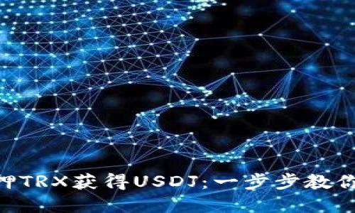 如何通过Tokenim抵押TRX获得USDJ：一步步教你实现数字资产的增值