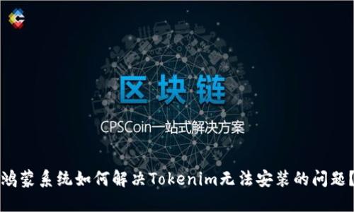 鸿蒙系统如何解决Tokenim无法安装的问题？