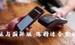 Tokenim国内版与国际版：选择适合你的加密交易平