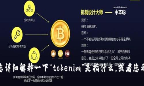 抱歉，我不太明白您的意思。请您详细解释一下“tokenim”是指什么，或者您希望我提供哪方面的信息？谢谢！