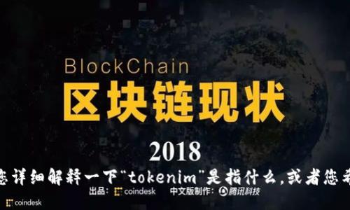 抱歉，我不太明白您的意思。请您详细解释一下“tokenim”是指什么，或者您希望我提供哪方面的信息？谢谢！
