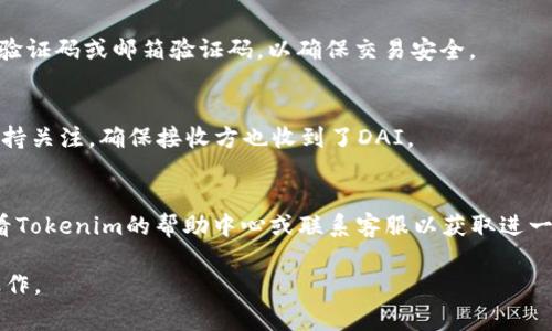 在Tokenim中将DAI转出通常涉及几个步骤。以下是一个大致的指南，帮助你理解如何操作：

步骤1：登录Tokenim账户
首先，使用你的账号和密码登录Tokenim平台。如果你还没有账户，请注册一个。如果忘记密码，可以通过平台的找回功能进行重置。

步骤2：检查DAI余额
登录后，查看你的资产页面，确认你的DAI余额是否足够。在这一步，你需要确保你的账户中确实存在可转出的DAI。如果余额不足，你可能需要先购买或获取更多DAI。

步骤3：选择转出功能
找到转账或转出功能。通常，这个功能会在“资产管理”或“钱包”板块下。点击进入转账界面。

步骤4：输入转出信息
在转账界面中，输入你想要转出的DAI数量和接收方的钱包地址。请务必仔细核对接收地址，确保发送到正确的地址，避免资金丢失。

步骤5：确认转账
确认所有信息无误后，点击“转账”或“确认”。系统可能会要求你进行二次验证，例如输入短信验证码或邮箱验证码，以确保交易安全。

步骤6：检查交易状态
转账完成后，你可以在“交易记录”中查看交易状态，确认DAI是否成功转出。流程完毕后，请保持关注，确保接收方也收到了DAI。

总结
通过上述步骤，你应该能够顺利将DAI从Tokenim转出。如果在操作过程中遇到问题，建议查看Tokenim的帮助中心或联系客服以获取进一步的帮助。务必时刻保持对账户信息和资金的安全，确保你在进行交易时遵循最佳安全实践。

以上是将DAI转出的一般流程。如果Tokenim有特定的要求或步骤，请按照平台的指示进行操作。