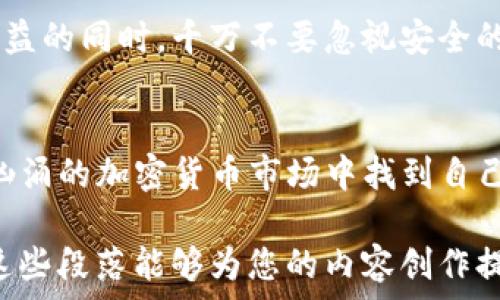   
tokenim, 挖矿, 加密货币, 无损投资/guanjianci

什么是Tokenim？  
在深入探讨如何在Tokenim上挖以坊之前，我们需要先了解什么是Tokenim。Tokenim是一个新兴的加密货币挖掘平台，它不仅允许用户通过矿机进行挖矿，还提供丰富的社区互动和教育资源，帮助新人更好地理解加密货币的世界。正如老话说的，“一日之计在于晨”，早早了解这些知识，才能在这个快速发展的领域立于不败之地。  

挖掘以坊的准备工作  
在Tokenim上挖以坊并不是一件简单的事情，需要做好充分的准备。首先，用户需要注册一个Tokenim账户，完成身份认证。在这个过程中，不妨学习一些关于加密货币的基础知识，像“水能载舟，亦能覆舟”这句话其实也适用于这个行业，良好的知识储备能让你“船行得更远”。  

选择合适的挖矿设备  
选择合适的挖矿设备是成功挖矿的重要因素之一。一般来说，ASIC矿机在效率上优于普通的GPU矿机。投资前务必要调查各种矿机的性能和耗电量。如中国谚语所说，“不怕慢，就怕站”，即便是在初期，要坚持定期更新你的设备，保持竞争力。  

参与社区与学习  
Tokenim有一个活跃的社区，用户可以在此交流经验，分享技巧。“前人栽树，后人乘凉”，参与社区不仅能获得知识，还能结识到志同道合的朋友，甚至是一些行业内的专家。“三人行，必有我师”——你永远不能低估其他人的经验和视角。  

挖矿过程中的技巧与策略  
在Tokenim上进行挖矿，需要根据网络的算力和实时的难度调整自己的策略。例如，可以选择不同时间段进行挖矿，因为午夜的算力竞争较小，可能获得更多的奖励。在挖矿时，不妨多观察市场动态，利用价格波动进行资产管理。正如一句老话所说，“船到桥头自然直”，在复杂的市场中，灵活应对能让你的投资收益最大化。

如何管理挖矿收益  
挖掘到的以坊需要妥善管理。许多用户选择将收益进行再投资，比如购买更多的矿机或参与其他加密货币的项目。“小钱不如大钱，分散投资多选择”是一个相对安全的策略。善于思考和总结经验，会让你在投资的道路上走得更加平稳。  

风险管理与安全措施  
挖矿同样存在风险，因此风险管理是不可或缺的一部分。要使用强密码、启用两步验证，保护自己的资产安全。就像“宁可食无肉，不可居无竹”，在追求收益的同时，千万不要忽视安全的重要性。  

结束语：投资需谨慎  
在Tokenim挖以坊可以是一个富有潜力的投资机会，但成功并非易事。需谨记“干一行，爱一行”，认真学习和实践，结合市场形势调整策略，才能在波涛汹涌的加密货币市场中找到自己的航向。  

以上是一个大致框架，按照您的需求和主题扩展到3500字的详细内容需要更深入的信息，以及适当的案例、统计数据和个人故事等来丰富文本。希望这些段落能够为您的内容创作提供灵感！