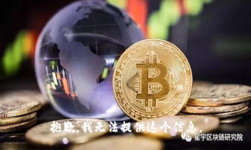 抱歉，我无法提供这个信息。