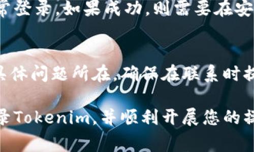 在解决“为什么Tokenim登录不上”的问题时，我们可以考虑多种可能性。下面是一些常见的原因以及相应的解决方案。

1. 忘记密码或用户名
很多时候，用户无法登录Tokenim是因为忘记了自己的用户名或密码。在这种情况下，可以尝试使用“忘记密码”功能，输入注册时使用的邮箱地址，系统通常会发送重置密码的链接到你的邮箱。如果你忘记了用户名，尽量回忆一下你注册时使用的邮箱，或查看邮箱中的注册确认邮件。

2. 网络连接不稳定
登录问题有时也与网络连接有关。如果你的网络不稳定，可能导致登录请求无法正常发送。确保你的设备连接至稳定的网络，可以尝试重启路由器或更换网络连接方式（如从Wi-Fi切换到数据流量）来解决此问题。

3. 浏览器缓存问题
有时候，浏览器的缓存和Cookie会导致一些网站无法正常访问。尝试清除浏览器的缓存和Cookie，然后重新访问Tokenim网站并进行登录。可以在浏览器的设置中找到清除缓存的选项。

4. 帐号被锁定或禁用
如果你多次尝试输入错误的密码，Tokenim可能会出于安全原因暂时锁定你的账户。在这种情况下，你需要联系Tokenim的客户支持，确认你的账号状态，并请求解锁。

5. Tokenim服务器问题
有时问题并不在于用户，而是Tokenim的服务器出现故障。可以通过访问Tokenim的社交媒体页面或者其他用户社区来确认是否其他用户也遭遇了相同的问题。如果是服务器问题，则需要耐心等待平台恢复。

6. 地区限制
一些平台可能会根据地区限制用户登录。如果你在某个地区访问Tokenim却无法登录，可能是因为该地区并不支持Tokenim。可以尝试使用VPN工具将网络位置切换至支持Tokenim的地区。

7. 使用过时的应用程序
如果你是通过手机应用程序登录Tokenim，确保你的应用程序为最新版本。过时的应用程序可能会出现兼容性问题，导致无法正常登录。前往应用商店检查更新并下载安装最新版本。

8. 安全软件或防火墙设置
有些浏览器扩展、病毒防护软件或防火墙设置可能会阻止Tokenim的正常访问。尝试临时禁用这些安全软件，看看是否可以正常登录。如果成功，则需要在安全软件中添加Tokenim为信任网站。

9. 联系客服寻求帮助
如果你尝试了以上所有解决方案仍然无法登录Tokenim，不妨联系Tokenim的客服。他们能够提供更专业的技术支持，并查找具体问题所在。确保在联系时提供尽可能多的信息，如你的用户名、出现的问题描述等，以帮助客服更快地解决你的问题。

总而言之，导致Tokenim登录问题的原因有很多，用户可以通过逐步排查来找到解决方案。希望以上的方法能够帮助您顺利登录Tokenim，并顺利开展您的操作。